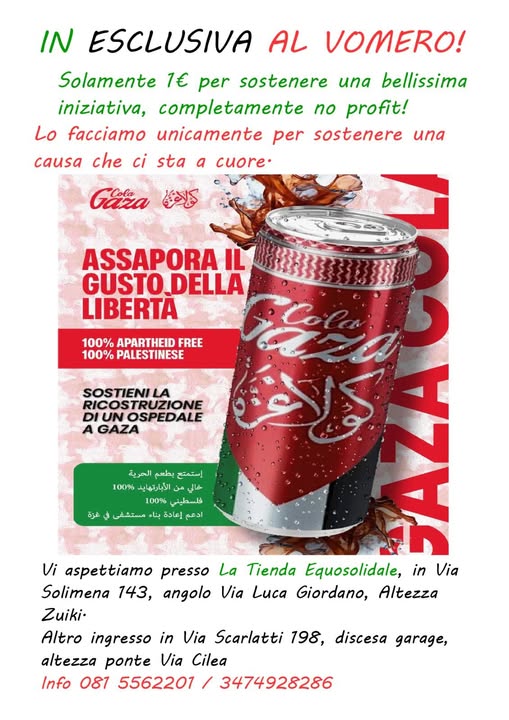 Potrebbe essere un'immagine raffigurante ‎bevanda e ‎il seguente testo "‎IN ESCLUSIVA AL VOMERO! Solamente 1€ per sostenere una bellissima iniziativa, completamente no profit! Lo facciamo unicamente per sostenere una causa che ci sta a cuore. Gata ASSAPORAIL 緣緣好錢好 繼持拶 IL GUSTO,DELLA LIBERTA 100% APARTHEID 00%APARTHEIDFRE FREE 100% PALESTINESE SOSTIENI RICOSTRUZIONE DIUNOSPEDALE A GAZA الحرية بطعم استمتع 100% الأبارتهاید من الی خالی 100% فلسطيني مستشعی ناء إعادة ادعم غزة 4 Vi aspettiamo presso La Tienda Equosolidale, in Via Solimena 143, angolo Via Luca Giordano, Altezza Zuiki- Altro ingresso in Via Scarlatti 198, discesa garage, altezza ponte Via Cilea Info 081 5562201 3474928286‎"‎‎